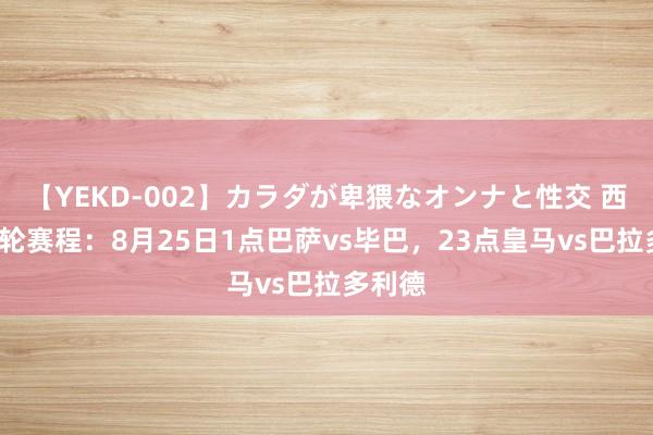 【YEKD-002】カラダが卑猥なオンナと性交 西甲第2轮赛程：8月25日1点巴萨vs毕巴，23点皇马vs巴拉多利德