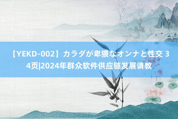 【YEKD-002】カラダが卑猥なオンナと性交 34页|2024年群众软件供应链发展请教