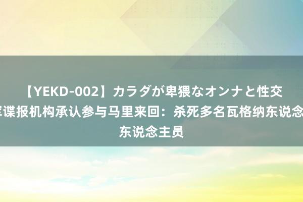 【YEKD-002】カラダが卑猥なオンナと性交 乌军谍报机构承认参与马里来回：杀死多名瓦格纳东说念主员