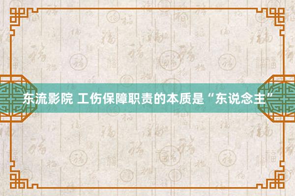 东流影院 工伤保障职责的本质是“东说念主”