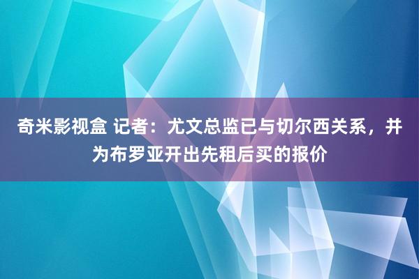 奇米影视盒 记者：尤文总监已与切尔西关系，并为布罗亚开出先租后买的报价