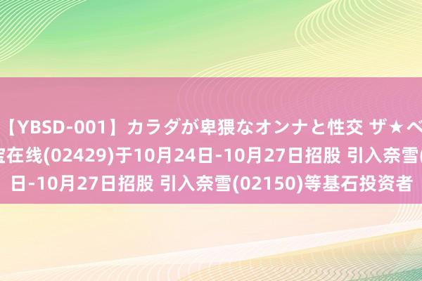 【YBSD-001】カラダが卑猥なオンナと性交 ザ★ベスト 新股公告 | 友宝在线(02429)于10月24日-10月27日招股 引入奈雪(02150)等基石投资者