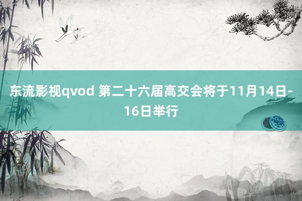 东流影视qvod 第二十六届高交会将于11月14日-16日举行