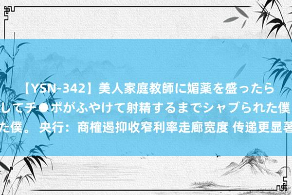 【YSN-342】美人家庭教師に媚薬を盛ったら、ドすけべぇ先生に豹変してチ●ポがふやけて射精するまでシャブられた僕。 央行：商榷遏抑收窄利率走廊宽度 传递更显著的利率调控指标信号