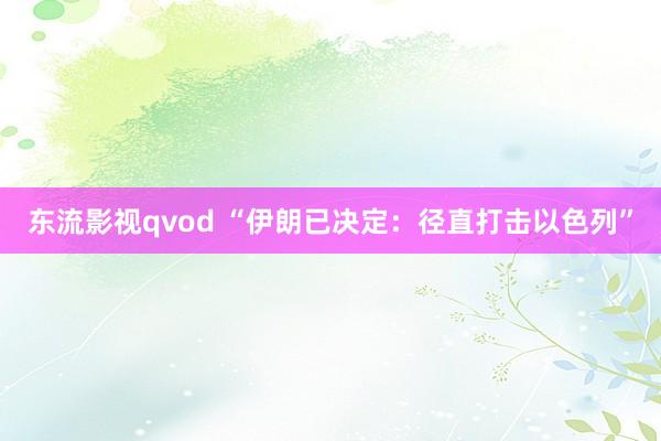 东流影视qvod “伊朗已决定：径直打击以色列”