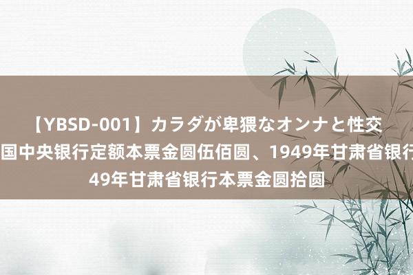 【YBSD-001】カラダが卑猥なオンナと性交 ザ★ベスト 民国中央银行定额本票金圆伍佰圆、1949年甘肃省银行本票金圆拾圆