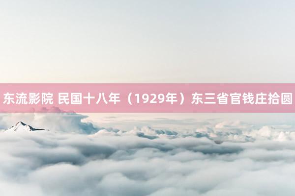 东流影院 民国十八年（1929年）东三省官钱庄拾圆