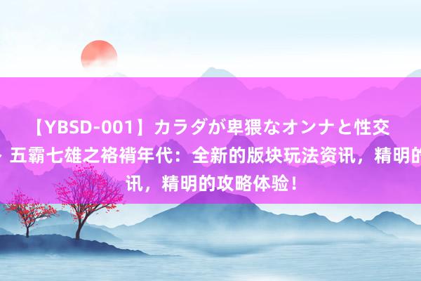 【YBSD-001】カラダが卑猥なオンナと性交 ザ★ベスト 五霸七雄之袼褙年代：全新的版块玩法资讯，精明的攻略体验！