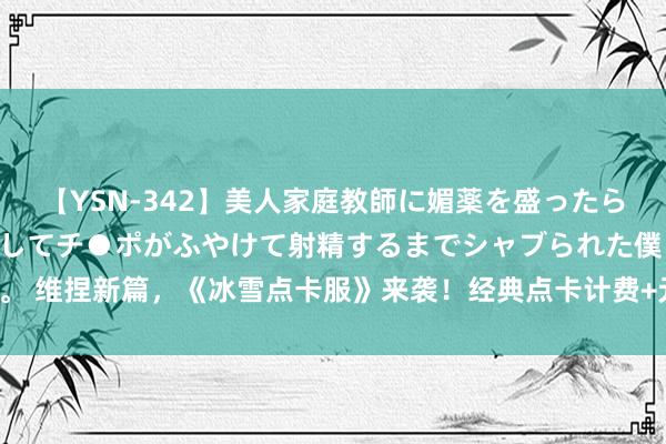 【YSN-342】美人家庭教師に媚薬を盛ったら、ドすけべぇ先生に豹変してチ●ポがふやけて射精するまでシャブられた僕。 维捏新篇，《冰雪点卡服》来袭！经典点卡计费+元宝提现，重塑传说全国！