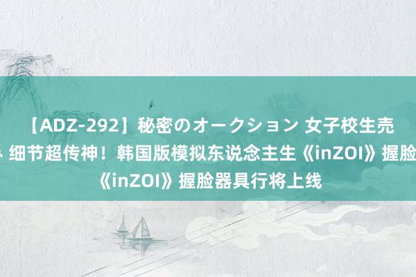 【ADZ-292】秘密のオークション 女子校生売ります なつみ 细节超传神！韩国版模拟东说念主生《inZOI》握脸器具行将上线