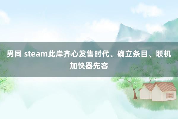 男同 steam此岸齐心发售时代、确立条目、联机加快器先容