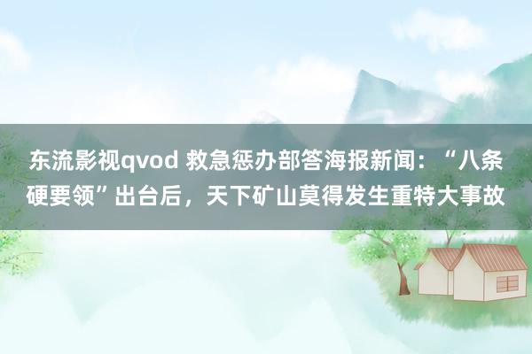 东流影视qvod 救急惩办部答海报新闻：“八条硬要领”出台后，天下矿山莫得发生重特大事故